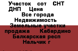 Участок 6 сот. (СНТ, ДНП) › Цена ­ 150 000 - Все города Недвижимость » Земельные участки продажа   . Кабардино-Балкарская респ.,Нальчик г.